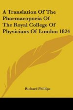 A Translation Of The Pharmacopoeia Of The Royal College Of Physicians Of London 1824