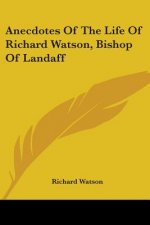 Anecdotes Of The Life Of Richard Watson, Bishop Of Landaff