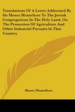 Translations Of A Letter Addressed By Sir Moses Montefiore To The Jewish Congregations In The Holy Land, On The Promotion Of Agriculture And Other Ind