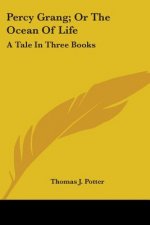 Percy Grang; Or The Ocean Of Life: A Tale In Three Books