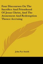 Four Discourses On The Sacrifice And Priesthood Of Jesus Christ, And The Atonement And Redemption Thence Accruing