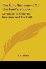 The Holy Sacrament Of The Lord's Supper: According To Scripture, Grammar And The Faith
