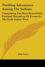 Thrilling Adventures Among The Indians: Comprising The Most Remarkable Personal Narratives Of Events In The Early Indian Wars