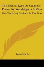 The Biblical Lyre Or Songs Of Praise For Worshippers In Zion: One For Every Sabbath In The Year
