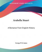 Arabella Stuart: A Romance From English History