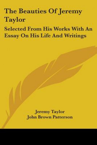 The Beauties Of Jeremy Taylor: Selected From His Works With An Essay On His Life And Writings