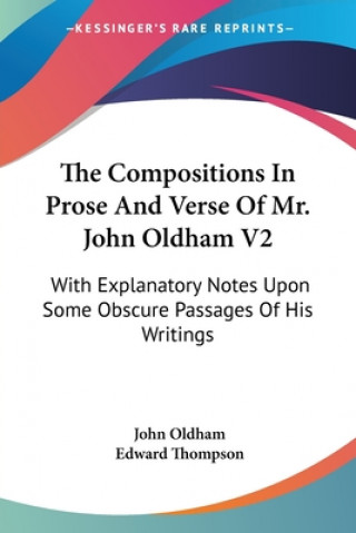 The Compositions In Prose And Verse Of Mr. John Oldham V2: With Explanatory Notes Upon Some Obscure Passages Of His Writings