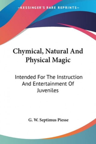 Chymical, Natural And Physical Magic: Intended For The Instruction And Entertainment Of Juveniles