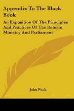 Appendix To The Black Book: An Exposition Of The Principles And Practices Of The Reform Ministry And Parliament