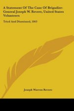 A Statement Of The Case Of Brigadier-General Joseph W. Revere, United States Volunteers: Tried And Dismissed, 1863