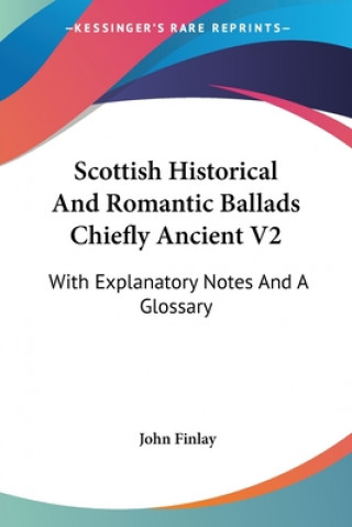 Scottish Historical And Romantic Ballads Chiefly Ancient V2: With Explanatory Notes And A Glossary