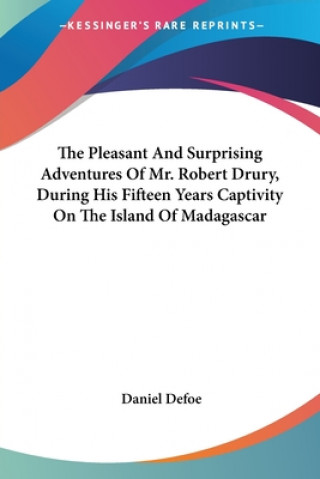 The Pleasant And Surprising Adventures Of Mr. Robert Drury, During His Fifteen Years Captivity On The Island Of Madagascar