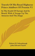Travels Of His Royal Highness Prince Adalbert Of Prussia V2: In The South Of Europe And In Brazil, With A Voyage Up The Amazon And The Zingu