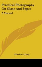 Practical Photography On Glass And Paper: A Manual