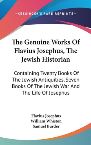 The Genuine Works Of Flavius Josephus, The Jewish Historian: Containing Twenty Books Of The Jewish Antiquities, Seven Books Of The Jewish War And The