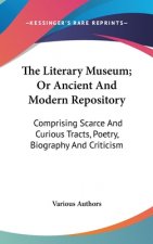 The Literary Museum; Or Ancient And Modern Repository: Comprising Scarce And Curious Tracts, Poetry, Biography And Criticism
