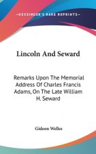 Lincoln And Seward: Remarks Upon The Memorial Address Of Charles Francis Adams, On The Late William H. Seward