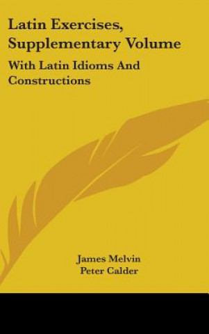 Latin Exercises, Supplementary Volume: With Latin Idioms And Constructions