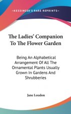 The Ladies' Companion To The Flower Garden: Being An Alphabetical Arrangement Of All The Ornamental Plants Usually Grown In Gardens And Shrubberies