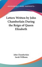 Letters Written By John Chamberlain During The Reign Of Queen Elizabeth