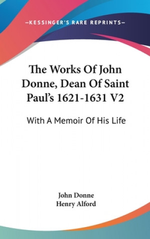 The Works Of John Donne, Dean Of Saint Paul's 1621-1631 V2: With A Memoir Of His Life