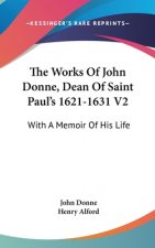 The Works Of John Donne, Dean Of Saint Paul's 1621-1631 V2: With A Memoir Of His Life
