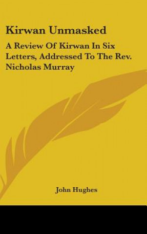 Kirwan Unmasked: A Review Of Kirwan In Six Letters, Addressed To The Rev. Nicholas Murray