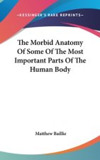The Morbid Anatomy Of Some Of The Most Important Parts Of The Human Body
