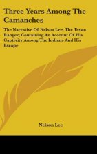 Three Years Among The Camanches: The Narrative Of Nelson Lee, The Texan Ranger; Containing An Account Of His Captivity Among The Indians And His Escap