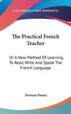 The Practical French Teacher: Or A New Method Of Learning To Read, Write And Speak The French Language