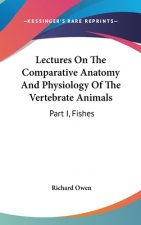 Lectures On The Comparative Anatomy And Physiology Of The Vertebrate Animals: Part I, Fishes