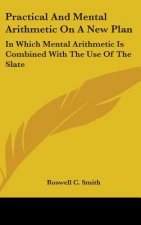 Practical And Mental Arithmetic On A New Plan: In Which Mental Arithmetic Is Combined With The Use Of The Slate