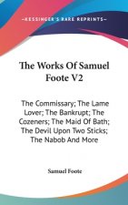 The Works Of Samuel Foote V2: The Commissary; The Lame Lover; The Bankrupt; The Cozeners; The Maid Of Bath; The Devil Upon Two Sticks; The Nabob And M