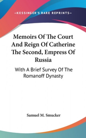 Memoirs Of The Court And Reign Of Catherine The Second, Empress Of Russia: With A Brief Survey Of The Romanoff Dynasty