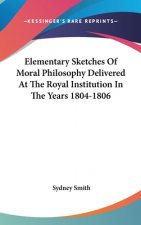 Elementary Sketches Of Moral Philosophy Delivered At The Royal Institution In The Years 1804-1806