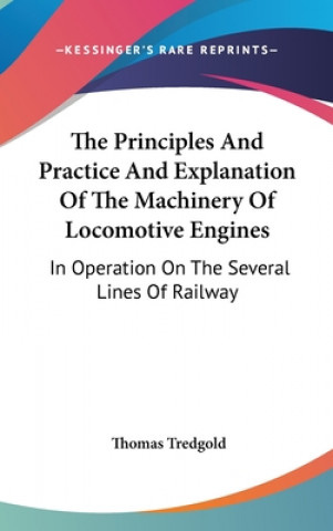 The Principles And Practice And Explanation Of The Machinery Of Locomotive Engines: In Operation On The Several Lines Of Railway