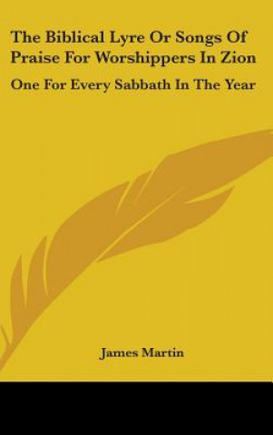 The Biblical Lyre Or Songs Of Praise For Worshippers In Zion: One For Every Sabbath In The Year