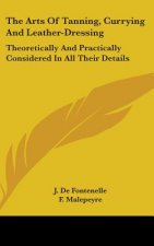 The Arts Of Tanning, Currying And Leather-Dressing: Theoretically And Practically Considered In All Their Details