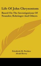 Life Of John Chrysostom: Based On The Investigations Of Neander, Bohringer And Others