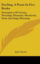 Fowling, A Poem In Five Books: Descriptive Of Grouse, Partridge, Pheasant, Woodcock, Duck And Snipe Shooting