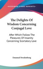The Delights Of Wisdom Concerning Conjugal Love: After Which Follow The Pleasures Of Insanity Concerning Scortatory Love