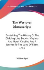 The Westover Manuscripts: Containing The History Of The Dividing Line Betwixt Virginia And North Carolina And A Journey To The Land Of Eden, 1733