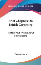 Brief Chapters On British Carpentry: History And Principles Of Gothic Roofs