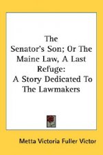 The Senator's Son; Or The Maine Law, A Last Refuge: A Story Dedicated To The Lawmakers