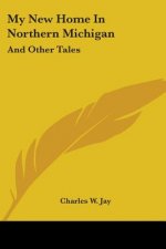 My New Home In Northern Michigan: And Other Tales
