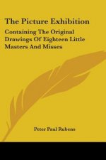 The Picture Exhibition: Containing The Original Drawings Of Eighteen Little Masters And Misses: To Which Are Added, Moral And Historical Explanations