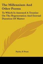 The Millennium And Other Poems: To Which Is Annexed A Treatise On The Regeneration And Eternal Duration Of Matter