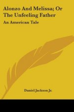 Alonzo And Melissa; Or The Unfeeling Father: An American Tale