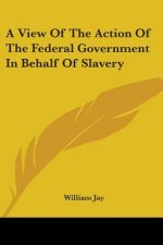 A View Of The Action Of The Federal Government In Behalf Of Slavery