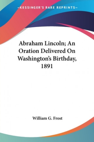 ABRAHAM LINCOLN; AN ORATION DELIVERED ON
